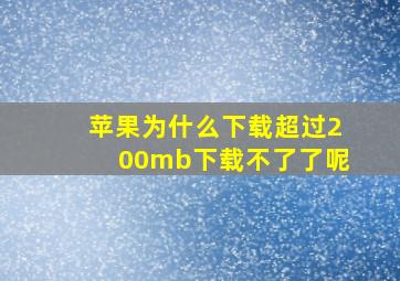 苹果为什么下载超过200mb下载不了了呢