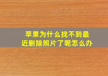 苹果为什么找不到最近删除照片了呢怎么办