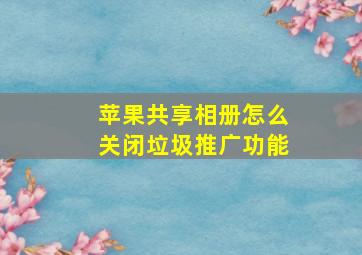 苹果共享相册怎么关闭垃圾推广功能