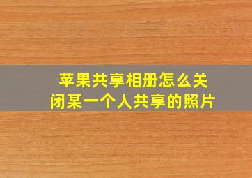 苹果共享相册怎么关闭某一个人共享的照片