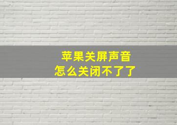 苹果关屏声音怎么关闭不了了