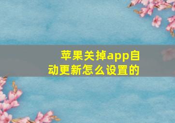 苹果关掉app自动更新怎么设置的