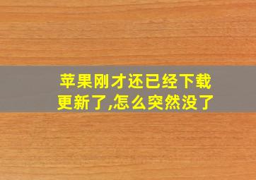 苹果刚才还已经下载更新了,怎么突然没了