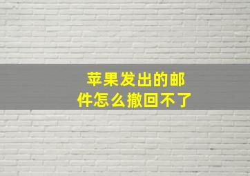 苹果发出的邮件怎么撤回不了