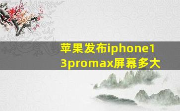 苹果发布iphone13promax屏幕多大