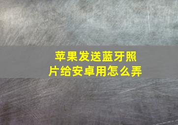 苹果发送蓝牙照片给安卓用怎么弄