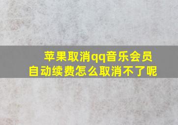 苹果取消qq音乐会员自动续费怎么取消不了呢