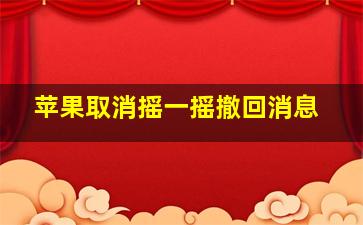 苹果取消摇一摇撤回消息