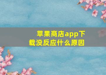 苹果商店app下载没反应什么原因