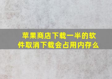 苹果商店下载一半的软件取消下载会占用内存么