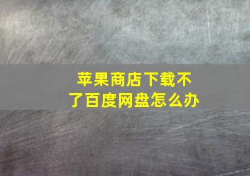 苹果商店下载不了百度网盘怎么办