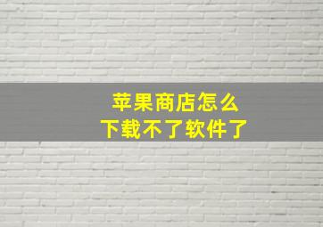 苹果商店怎么下载不了软件了