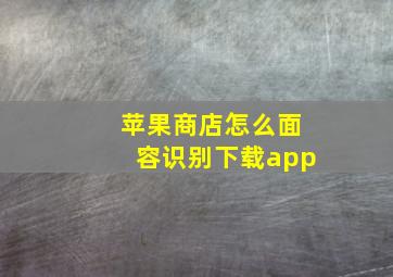 苹果商店怎么面容识别下载app