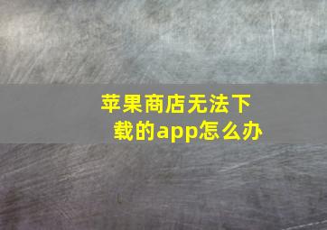 苹果商店无法下载的app怎么办