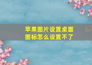 苹果图片设置桌面图标怎么设置不了