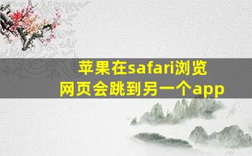 苹果在safari浏览网页会跳到另一个app