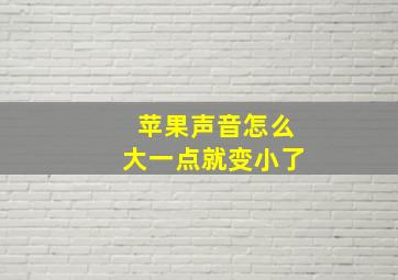 苹果声音怎么大一点就变小了