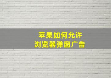 苹果如何允许浏览器弹窗广告