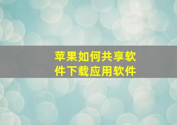 苹果如何共享软件下载应用软件