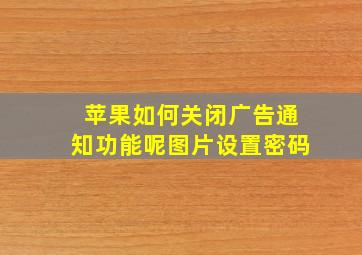 苹果如何关闭广告通知功能呢图片设置密码