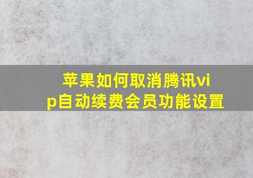 苹果如何取消腾讯vip自动续费会员功能设置