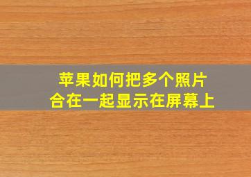 苹果如何把多个照片合在一起显示在屏幕上