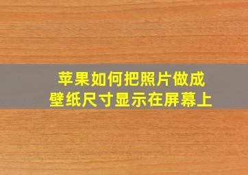 苹果如何把照片做成壁纸尺寸显示在屏幕上