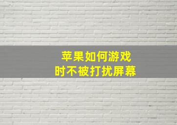 苹果如何游戏时不被打扰屏幕