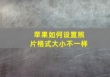 苹果如何设置照片格式大小不一样