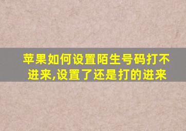 苹果如何设置陌生号码打不进来,设置了还是打的进来