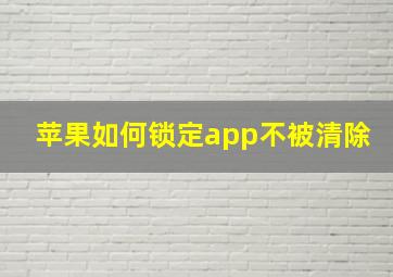 苹果如何锁定app不被清除