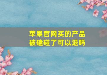 苹果官网买的产品被磕碰了可以退吗