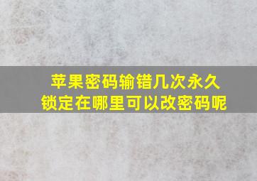 苹果密码输错几次永久锁定在哪里可以改密码呢