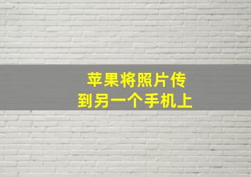 苹果将照片传到另一个手机上