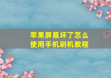 苹果屏幕坏了怎么使用手机刷机教程