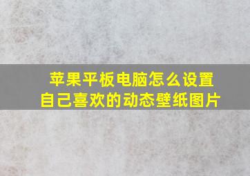 苹果平板电脑怎么设置自己喜欢的动态壁纸图片