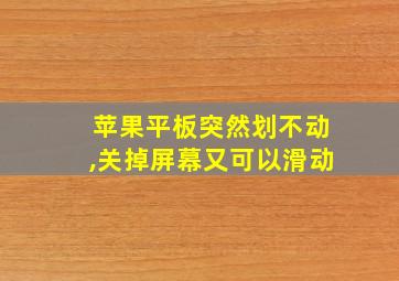 苹果平板突然划不动,关掉屏幕又可以滑动