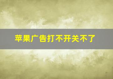 苹果广告打不开关不了