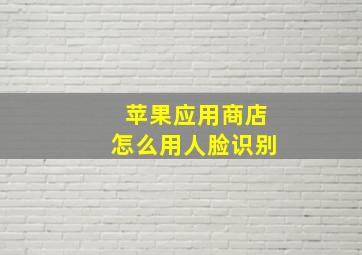 苹果应用商店怎么用人脸识别