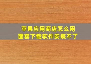 苹果应用商店怎么用面容下载软件安装不了