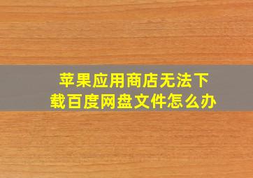 苹果应用商店无法下载百度网盘文件怎么办