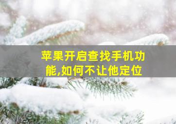 苹果开启查找手机功能,如何不让他定位