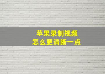 苹果录制视频怎么更清晰一点