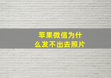 苹果微信为什么发不出去照片