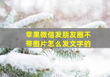 苹果微信发朋友圈不带图片怎么发文字的