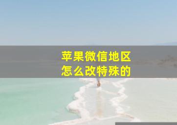 苹果微信地区怎么改特殊的