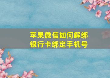 苹果微信如何解绑银行卡绑定手机号