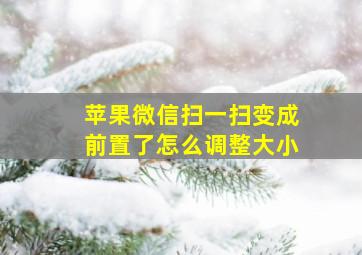 苹果微信扫一扫变成前置了怎么调整大小