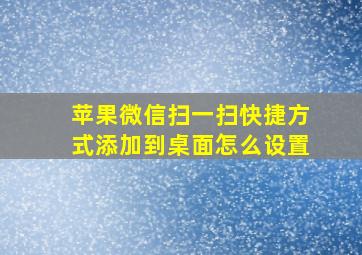 苹果微信扫一扫快捷方式添加到桌面怎么设置