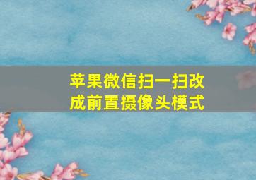 苹果微信扫一扫改成前置摄像头模式